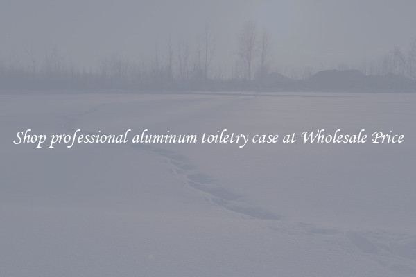Shop professional aluminum toiletry case at Wholesale Price