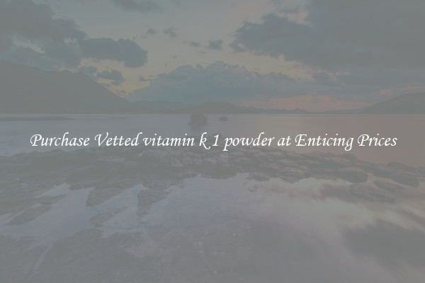Purchase Vetted vitamin k 1 powder at Enticing Prices