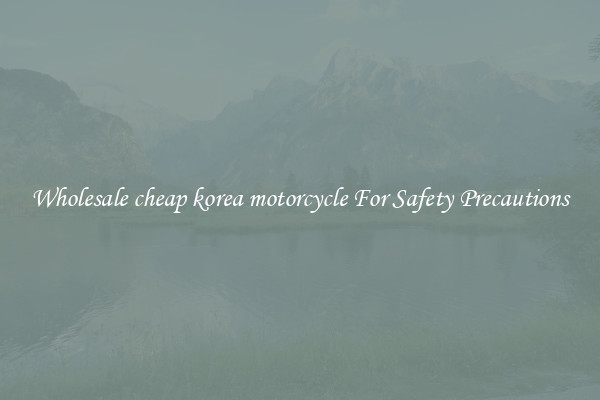 Wholesale cheap korea motorcycle For Safety Precautions