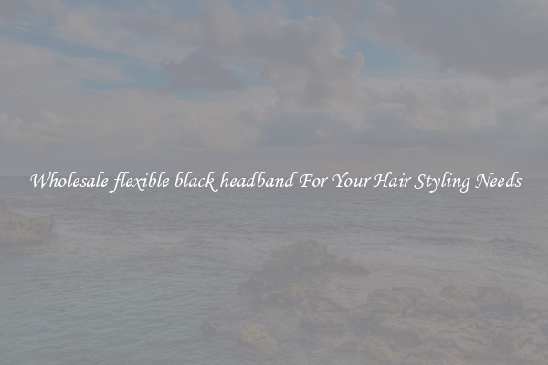 Wholesale flexible black headband For Your Hair Styling Needs