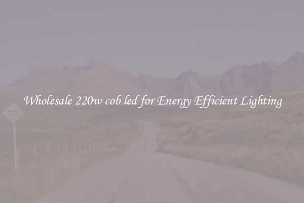 Wholesale 220w cob led for Energy Efficient Lighting