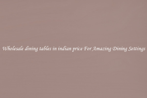 Wholesale dining tables in indian price For Amazing Dining Settings
