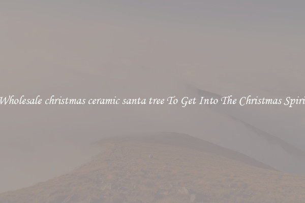 Wholesale christmas ceramic santa tree To Get Into The Christmas Spirit