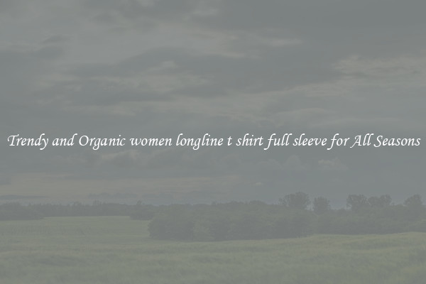 Trendy and Organic women longline t shirt full sleeve for All Seasons