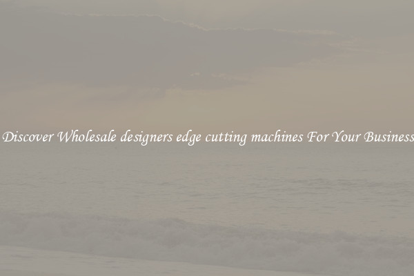 Discover Wholesale designers edge cutting machines For Your Business