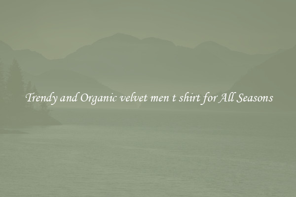 Trendy and Organic velvet men t shirt for All Seasons