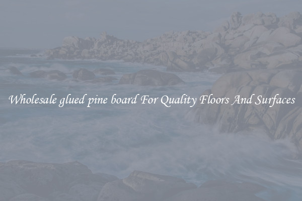 Wholesale glued pine board For Quality Floors And Surfaces