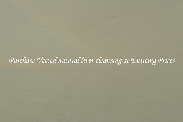Purchase Vetted natural liver cleansing at Enticing Prices