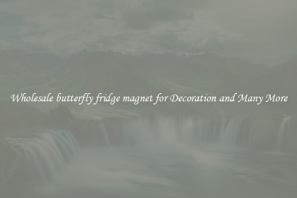 Wholesale butterfly fridge magnet for Decoration and Many More