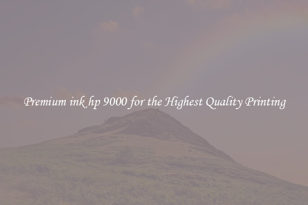 Premium ink hp 9000 for the Highest Quality Printing