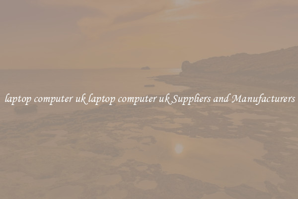 laptop computer uk laptop computer uk Suppliers and Manufacturers