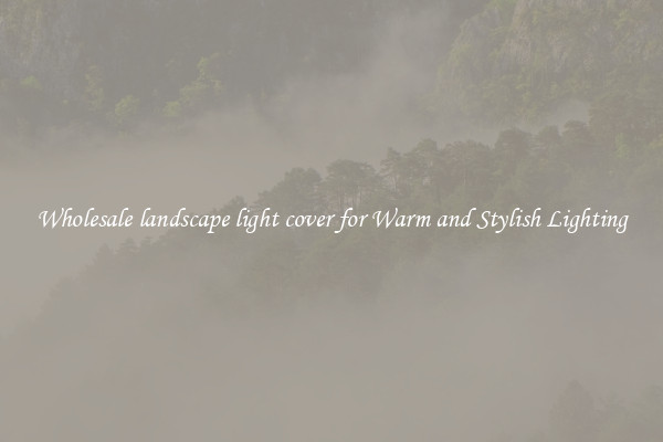 Wholesale landscape light cover for Warm and Stylish Lighting