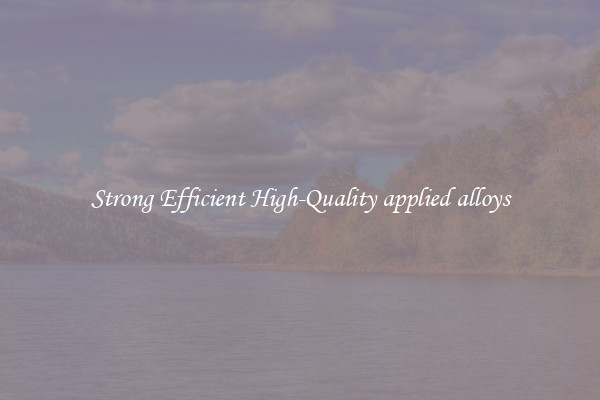 Strong Efficient High-Quality applied alloys