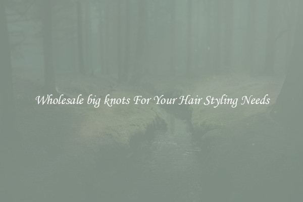 Wholesale big knots For Your Hair Styling Needs