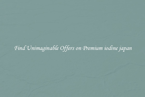 Find Unimaginable Offers on Premium iodine japan
