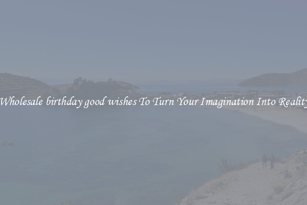 Wholesale birthday good wishes To Turn Your Imagination Into Reality