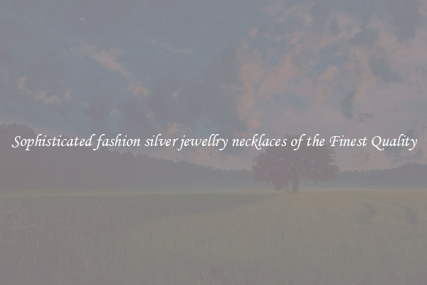 Sophisticated fashion silver jewellry necklaces of the Finest Quality