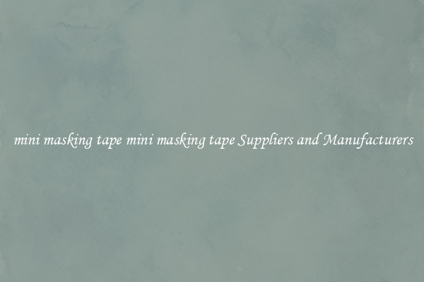 mini masking tape mini masking tape Suppliers and Manufacturers