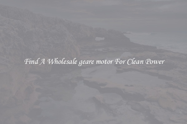 Find A Wholesale geare motor For Clean Power