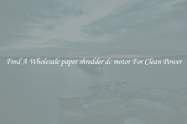 Find A Wholesale paper shredder dc motor For Clean Power