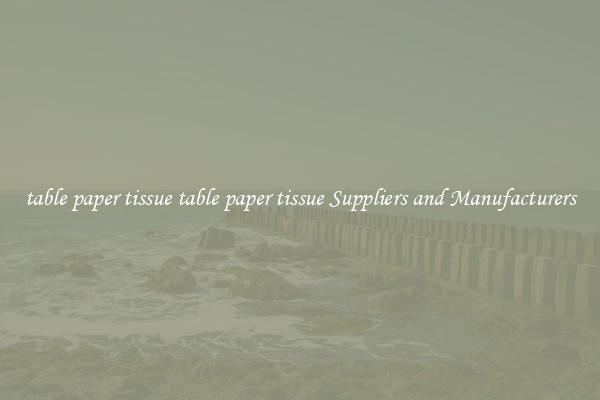table paper tissue table paper tissue Suppliers and Manufacturers