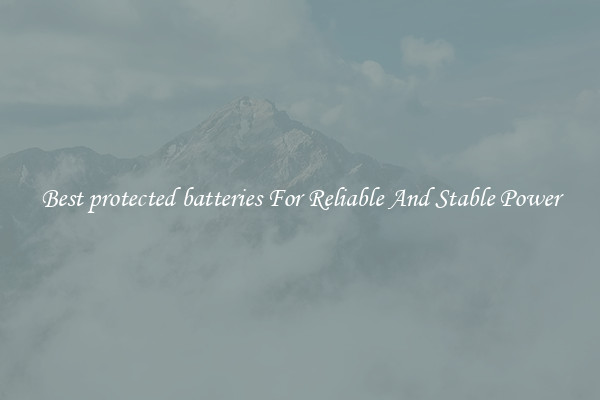 Best protected batteries For Reliable And Stable Power
