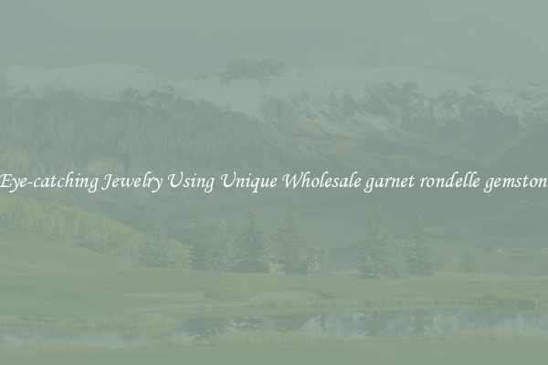 Make Eye-catching Jewelry Using Unique Wholesale garnet rondelle gemstone beads