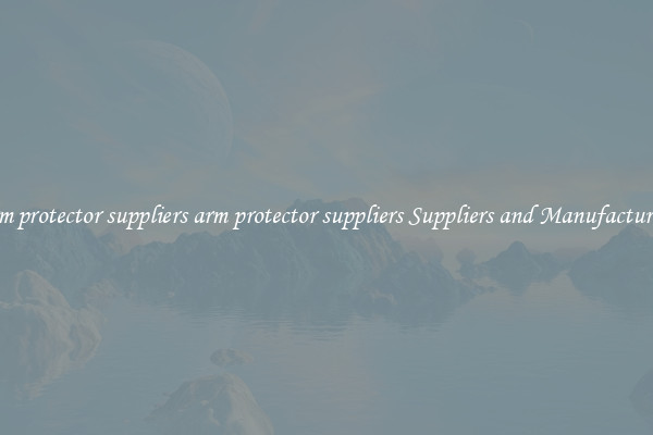 arm protector suppliers arm protector suppliers Suppliers and Manufacturers