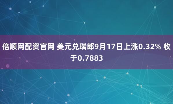 倍顺网配资官网 美元兑瑞郎9月17日上涨0.32% 收于0.7883