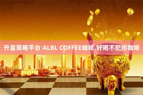 升富策略平台 ALBL COFFEE咖啡,好喝不犯困咖啡