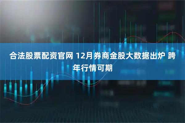 合法股票配资官网 12月券商金股大数据出炉 跨年行情可期