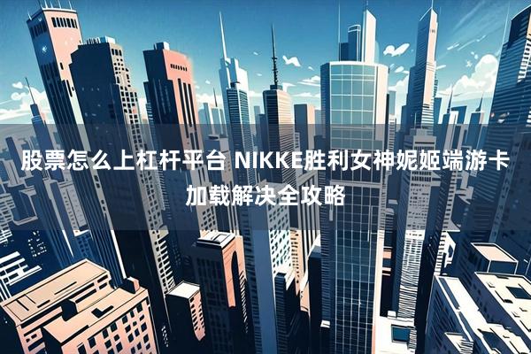 股票怎么上杠杆平台 NIKKE胜利女神妮姬端游卡加载解决全攻略