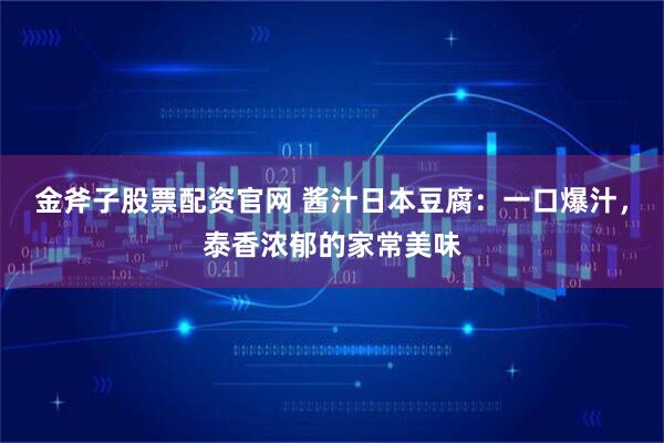 金斧子股票配资官网 酱汁日本豆腐：一口爆汁，泰香浓郁的家常美味
