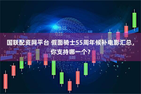 国联配资网平台 假面骑士55周年候补电影汇总，你支持哪一个？