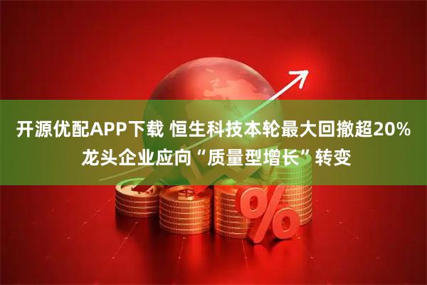 开源优配APP下载 恒生科技本轮最大回撤超20% 龙头企业应向“质量型增长”转变