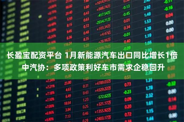 长盈宝配资平台 1月新能源汽车出口同比增长1倍 中汽协：多项政策利好车市需求企稳回升